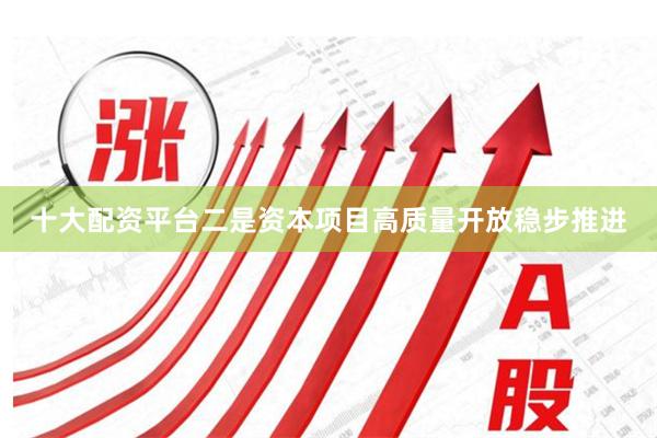 十大配资平台二是资本项目高质量开放稳步推进