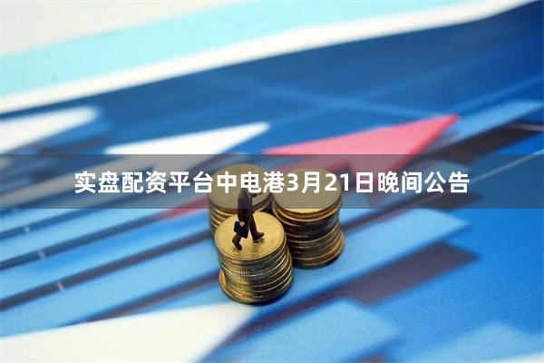 实盘配资平台　　中电港3月21日晚间公告