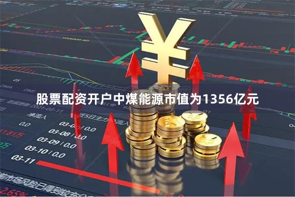 股票配资开户中煤能源市值为1356亿元
