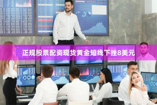 正规股票配资现货黄金短线下挫8美元