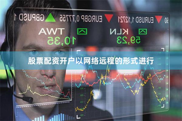股票配资开户以网络远程的形式进行