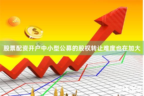 股票配资开户中小型公募的股权转让难度也在加大