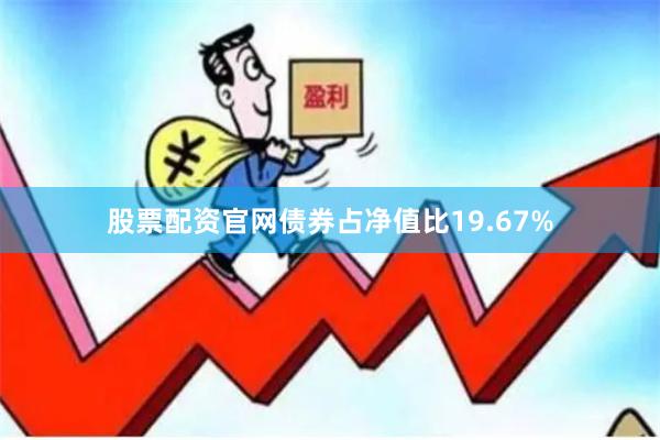 股票配资官网债券占净值比19.67%