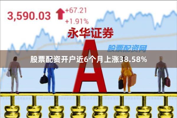 股票配资开户近6个月上涨38.58%