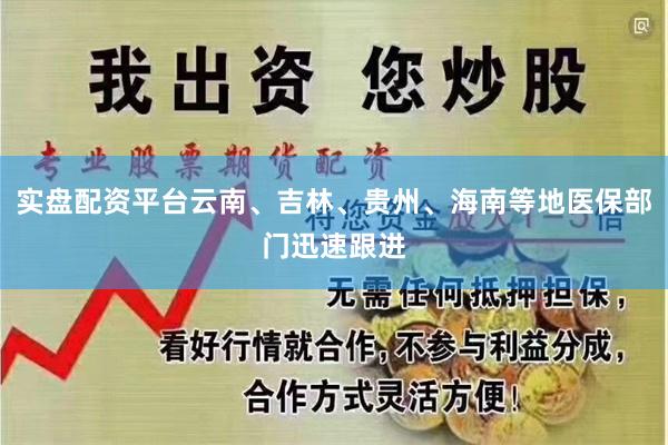 实盘配资平台云南、吉林、贵州、海南等地医保部门迅速跟进