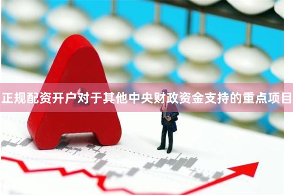 正规配资开户对于其他中央财政资金支持的重点项目