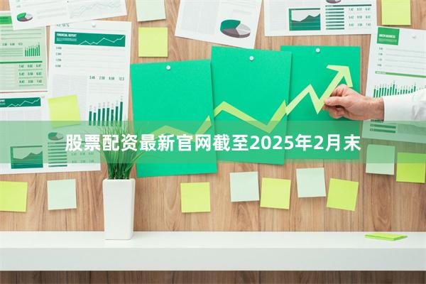 股票配资最新官网截至2025年2月末