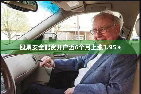 股票安全配资开户近6个月上涨1.95%