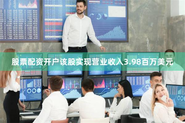 股票配资开户该股实现营业收入3.98百万美元