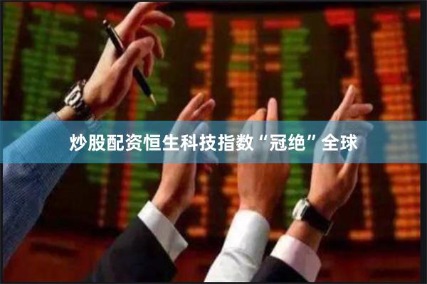 炒股配资恒生科技指数“冠绝”全球